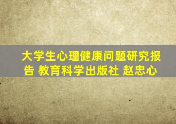 大学生心理健康问题研究报告 教育科学出版社 赵忠心